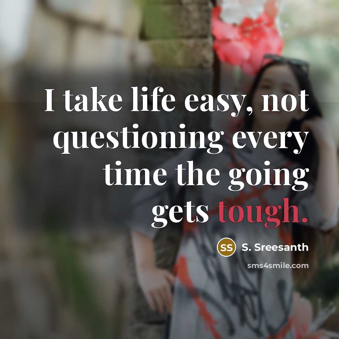 “I take life easy, not questioning every time the going gets tough.” quote by S. Sreesanth