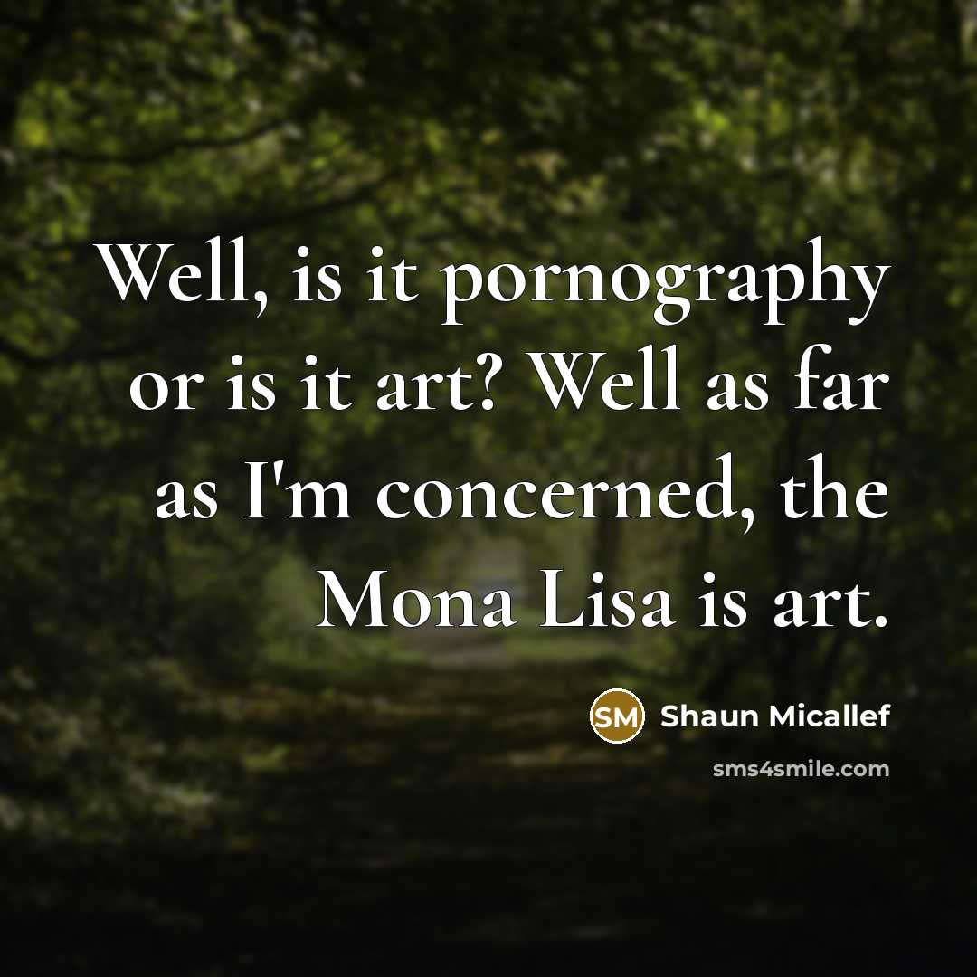 “Well, is it pornography or is it art? Well as far as I'm concerned, the Mona Lisa is art.” quote by Shaun Micallef