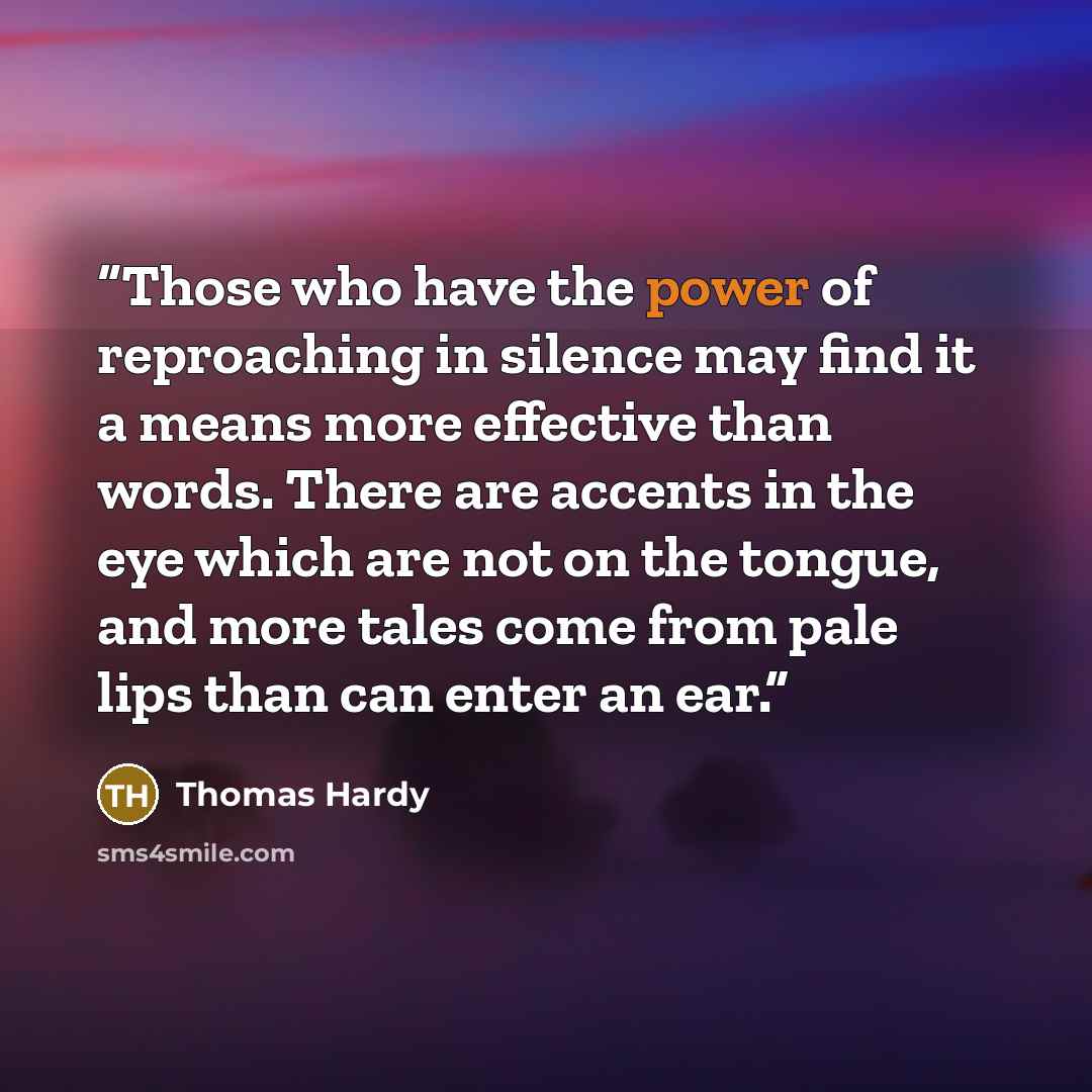 “Those who have the power of reproaching in silence may find it a means more effective than words. There are accents in the eye which are not on the tongue, and more tales come from pale lips than can enter an ear.” quote by Thomas Hardy