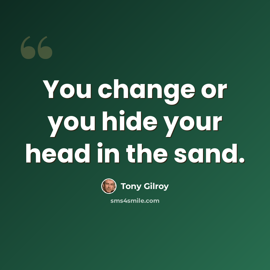 “You change or you hide your head in the sand.” quote by Tony Gilroy