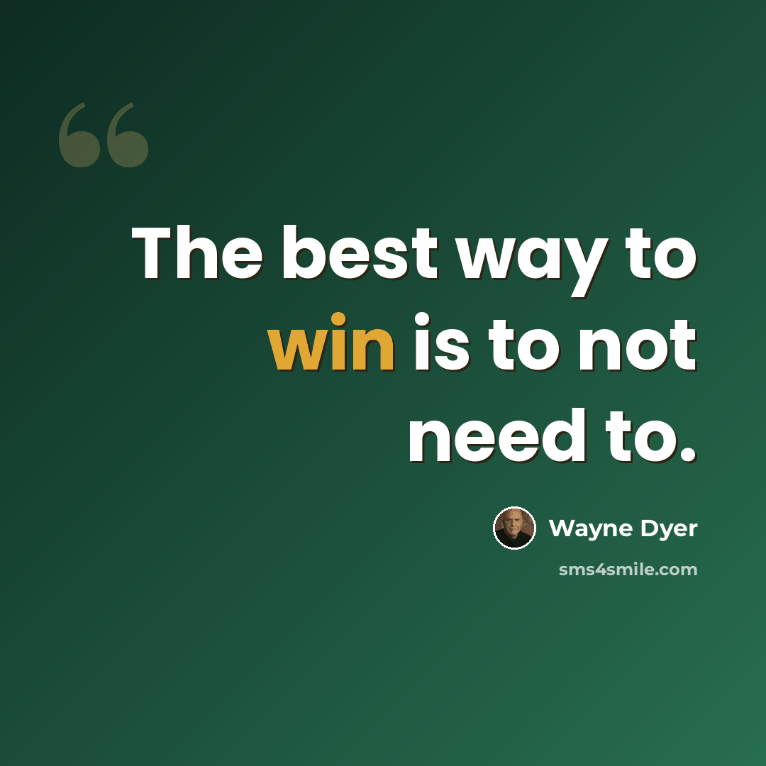 “The best way to win is to not need to.” quote by Wayne Dyer