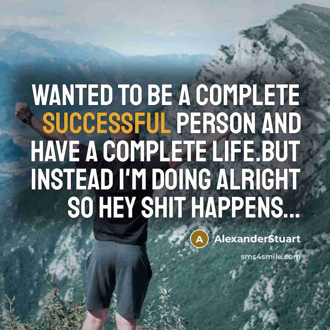 “Wanted To Be A Complete Successful Person And Have A Complete Life.But Instead I'm Doing Alright So Hey Shit Happens...” quote by AlexanderStuart