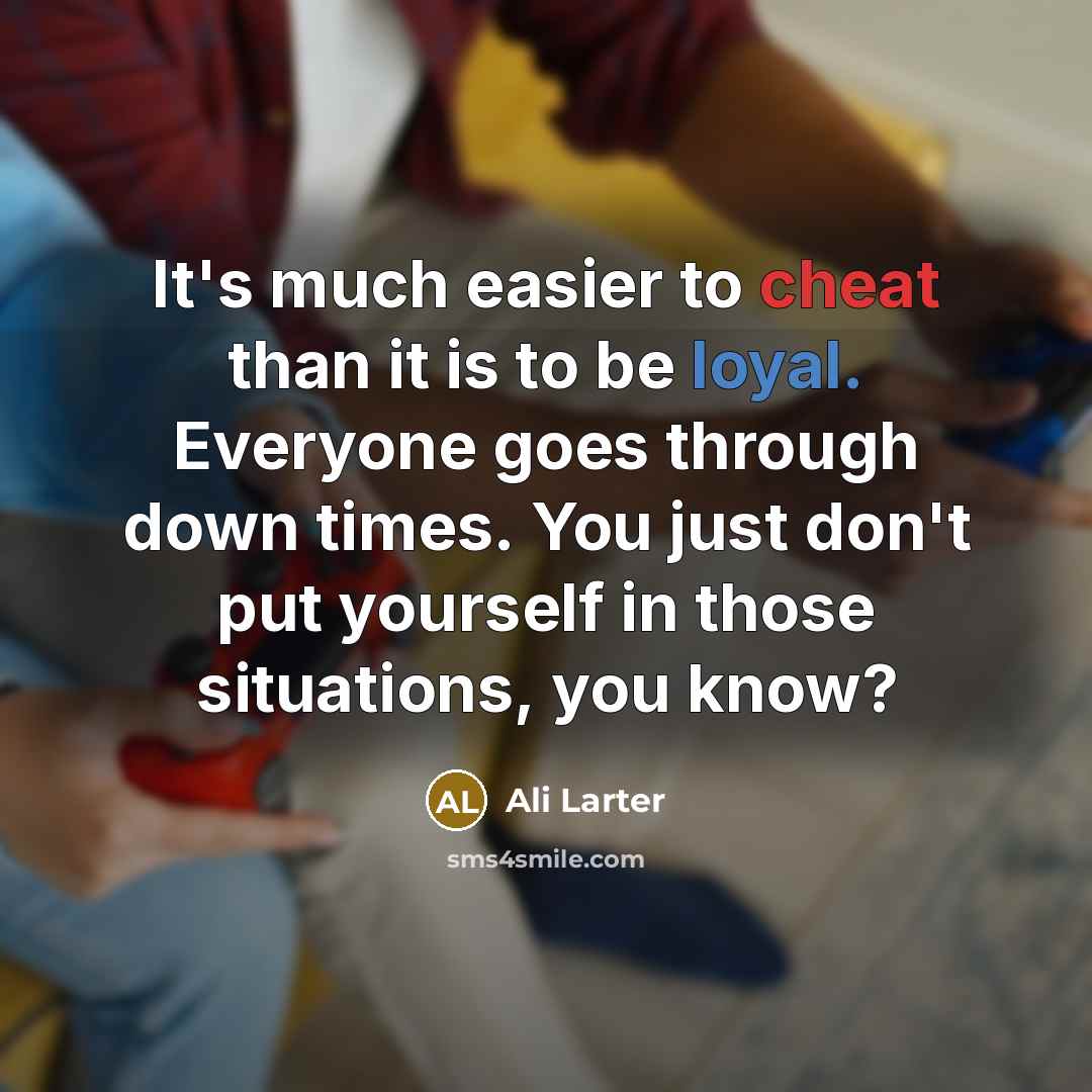 “It's much easier to cheat than it is to be loyal. Everyone goes through down times. You just don't put yourself in those situations, you know?” quote by Ali Larter