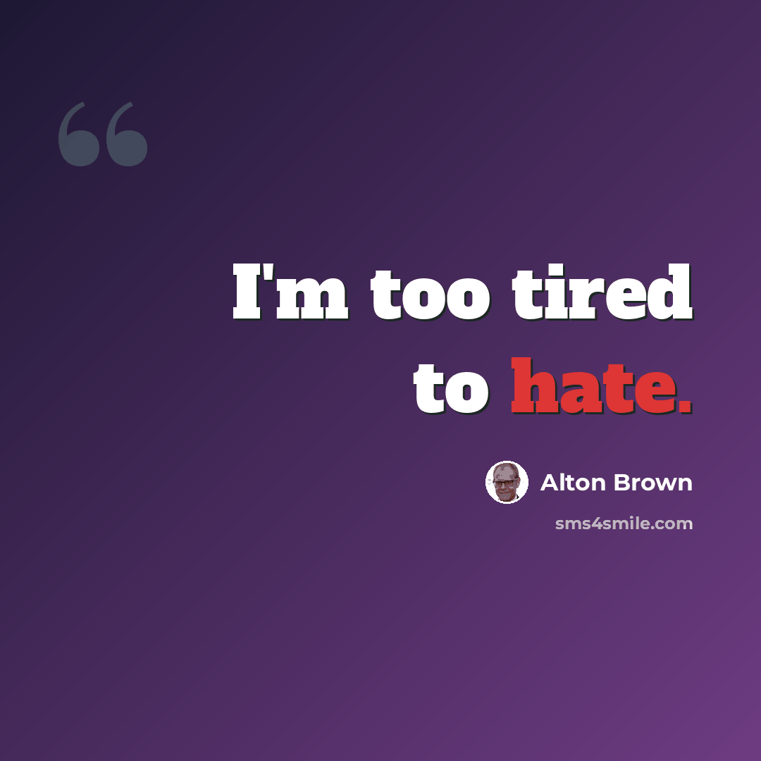 “I'm too tired to hate.” quote by Alton Brown