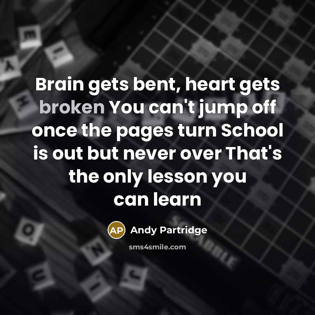 “Brain gets bent, heart gets broken You can't jump off once the pages turn School is out but never over That's the only lesson you can learn” quote by Andy Partridge