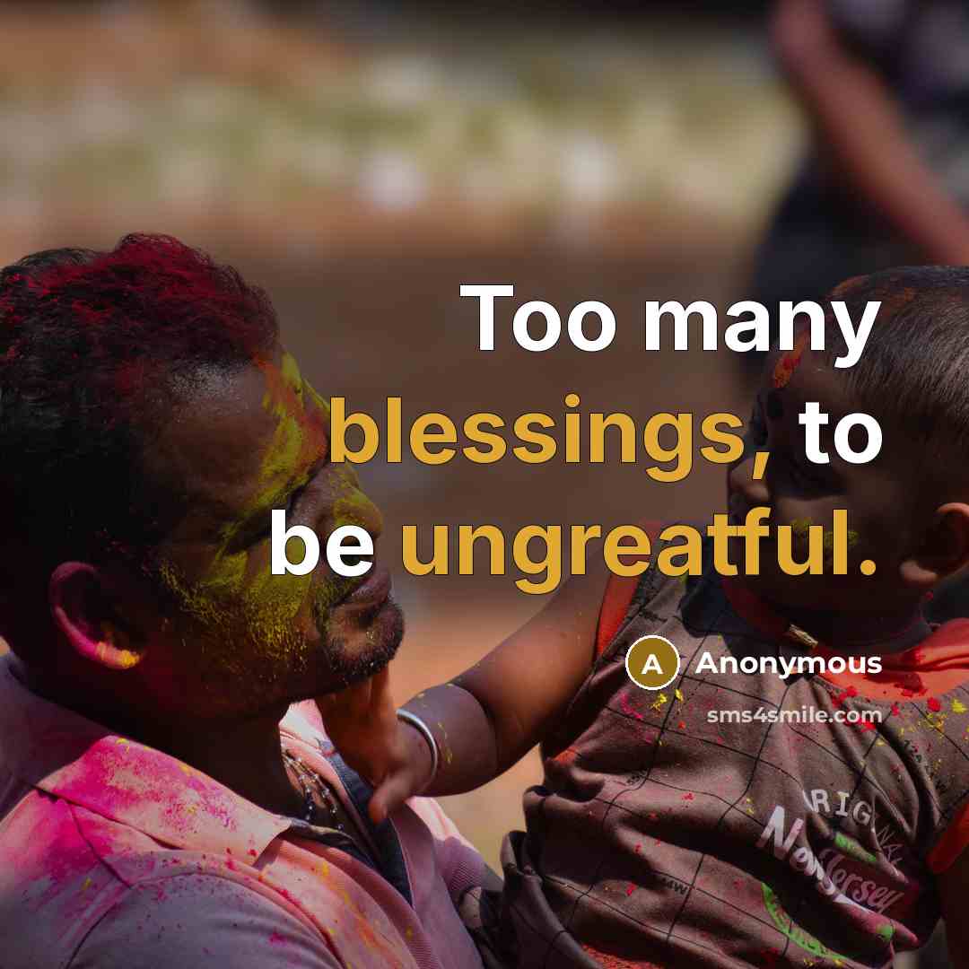 “Too many blessings, to be ungreatful.” quote by Anonymous