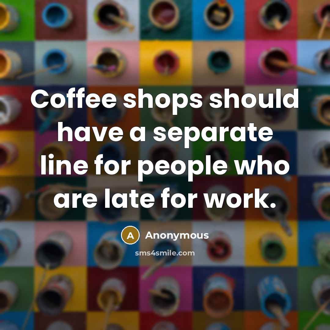 “Coffee shops should have a separate line for people who are late for work.” quote by Anonymous