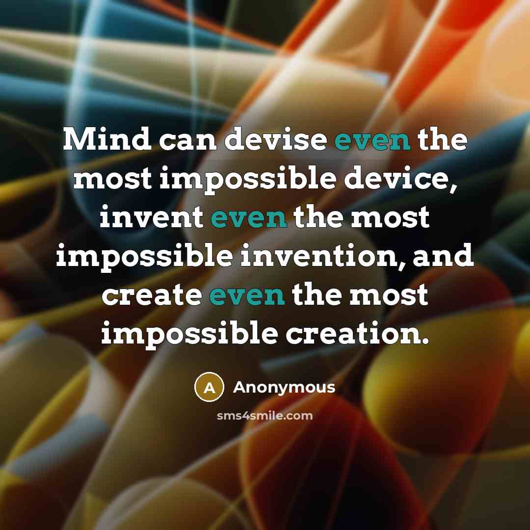 “Mind can devise even the most impossible device, invent even the most impossible invention, and create even the most impossible creation.” quote by Anonymous