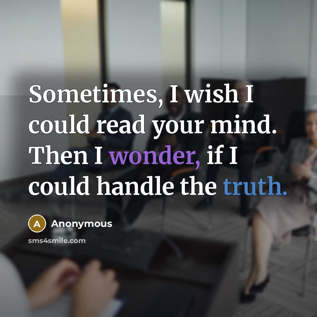 “Sometimes, I wish I could read your mind. Then I wonder, if I could handle the truth.” quote by Anonymous