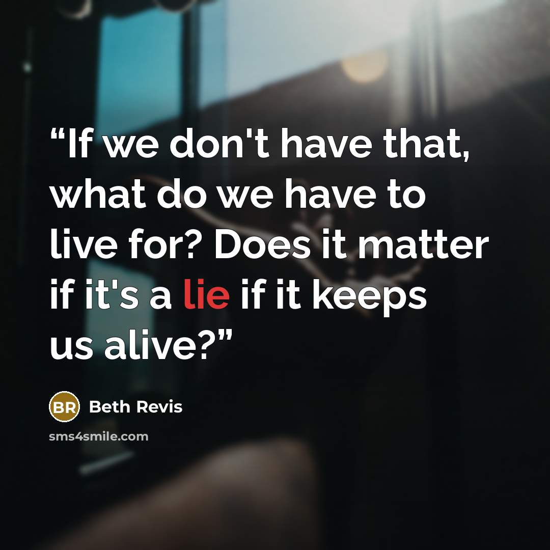 “If we don't have that, what do we have to live for? Does it matter if it's a lie if it keeps us alive?” quote by Beth Revis
