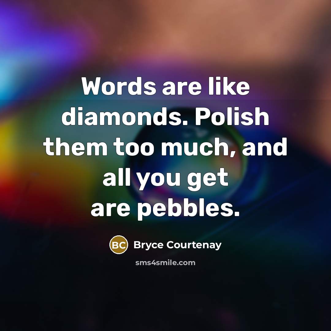 “Words are like diamonds. Polish them too much, and all you get are pebbles.” quote by Bryce Courtenay