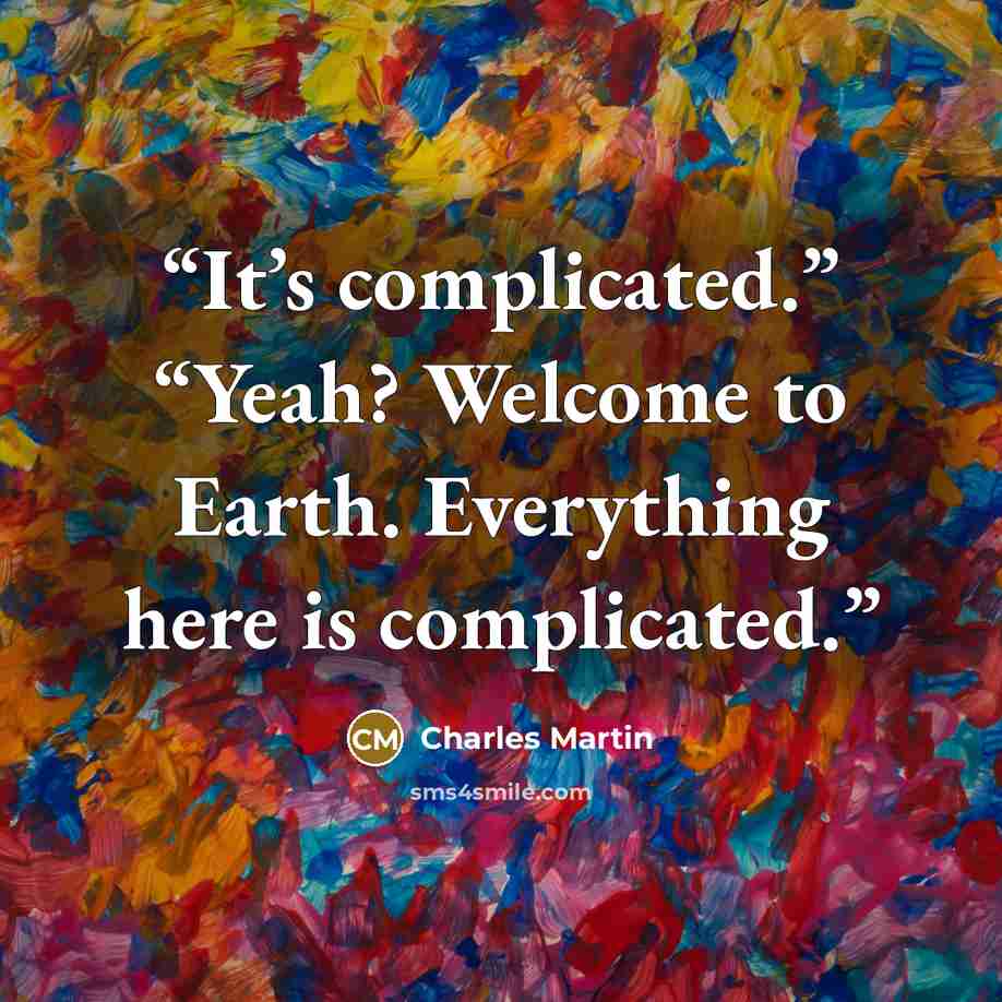 “It’s complicated.” “Yeah? Welcome to Earth. Everything here is complicated.” quote by Charles Martin