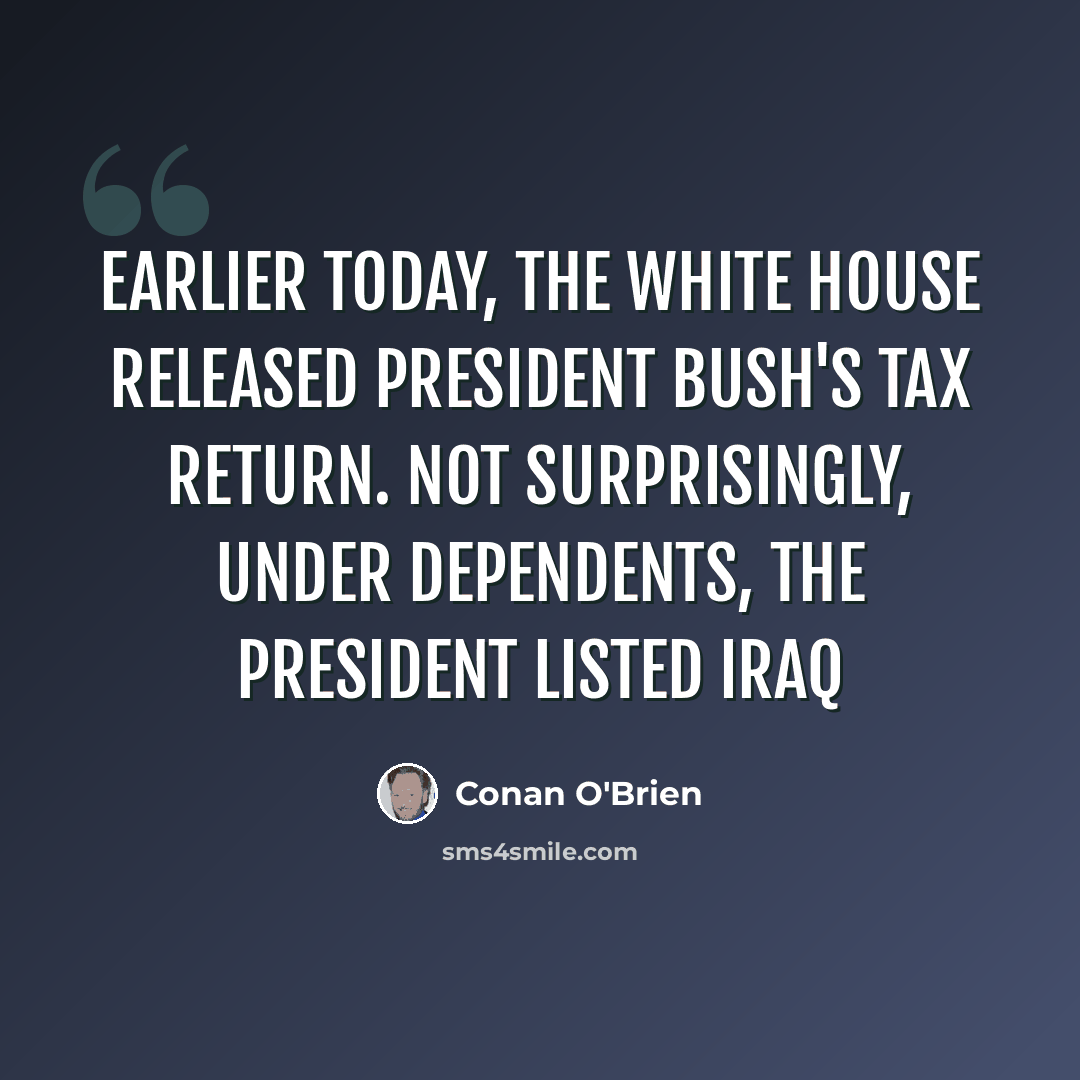 “Earlier today, the White House released President Bush's tax return. Not surprisingly, under dependents, the president listed Iraq” quote by Conan O'Brien
