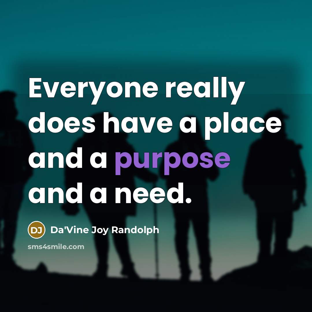 “Everyone really does have a place and a purpose and a need.” quote by Da'Vine Joy Randolph