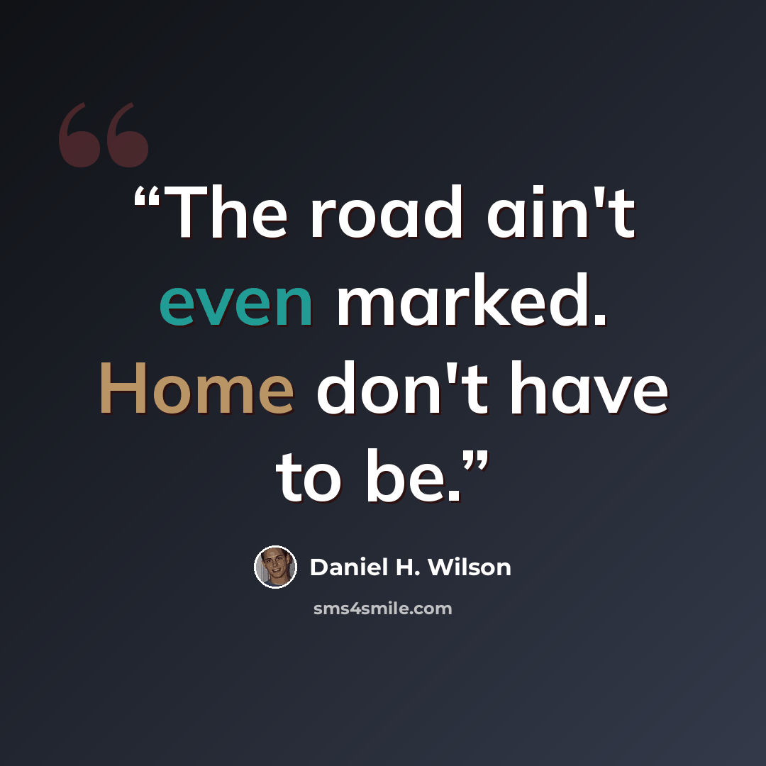 “The road ain't even marked. Home don't have to be.” quote by Daniel H. Wilson