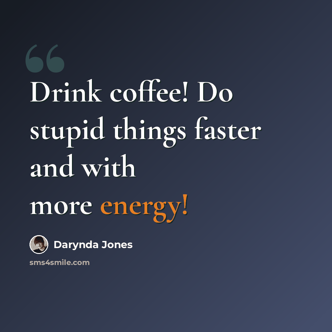 “Drink coffee! Do stupid things faster and with more energy!” quote by Darynda Jones