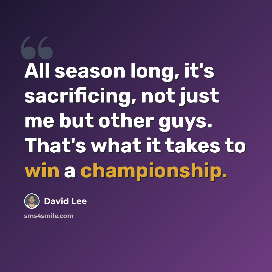 “All season long, it's sacrificing, not just me but other guys. That's what it takes to win a championship.” quote by David Lee