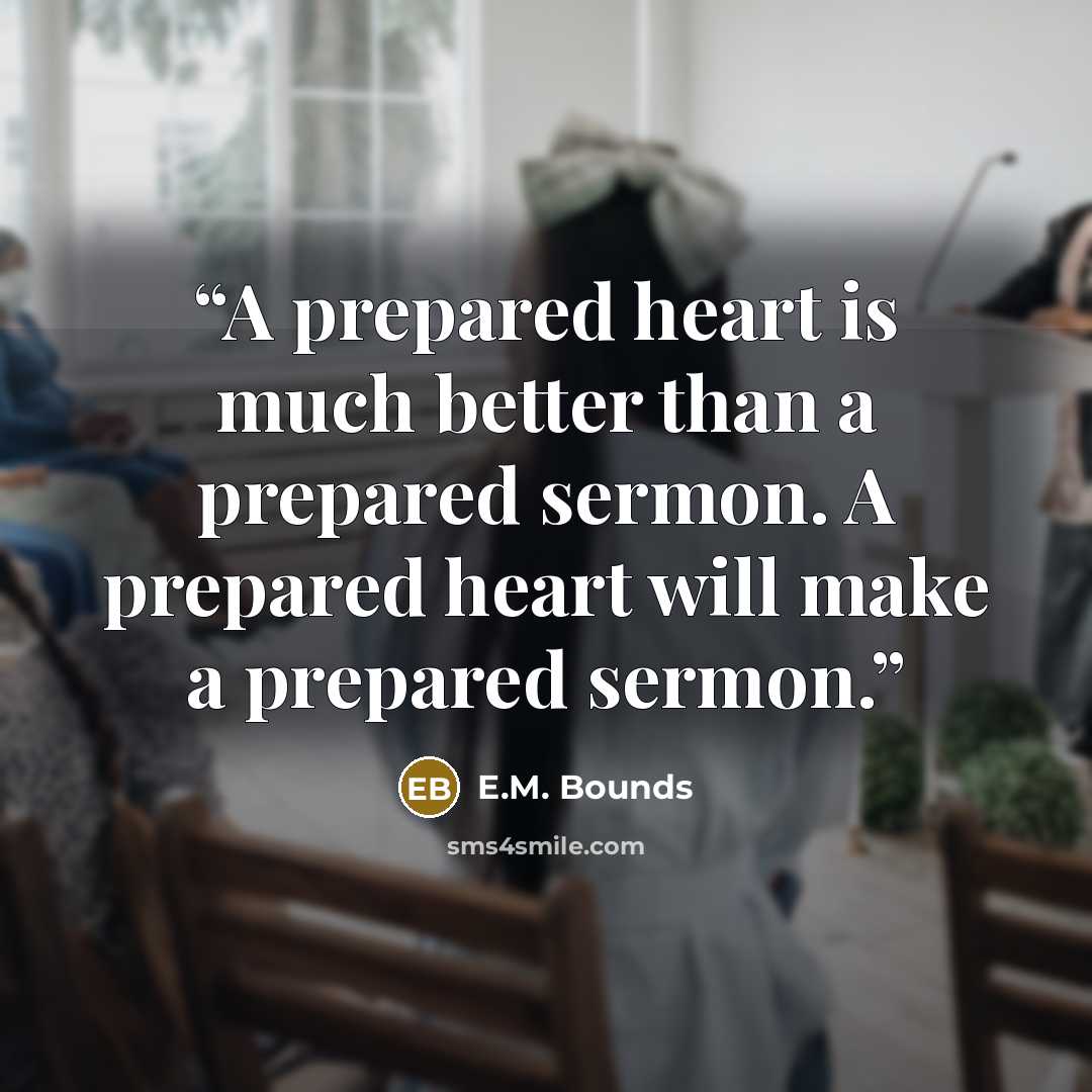 “A prepared heart is much better than a prepared sermon. A prepared heart will make a prepared sermon.” quote by E.M. Bounds