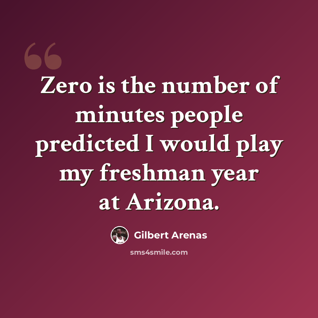 “Zero is the number of minutes people predicted I would play my freshman year at Arizona.” quote by Gilbert Arenas