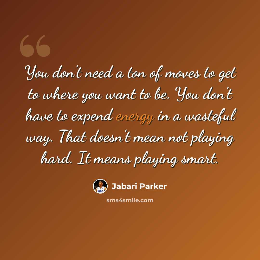 “You don't need a ton of moves to get to where you want to be. You don't have to expend energy in a wasteful way. That doesn't mean not playing hard. It means playing smart.” quote by Jabari Parker