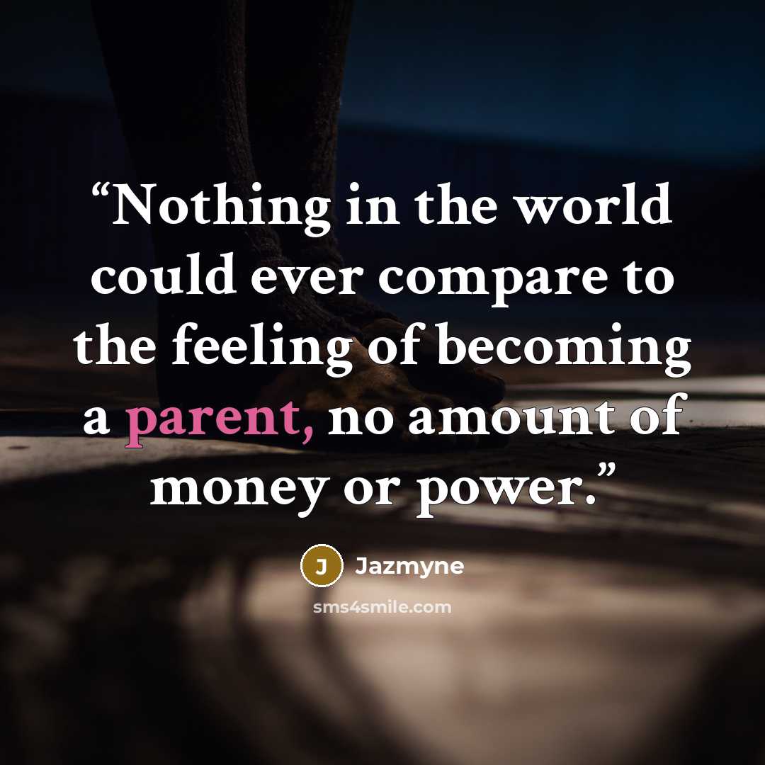 “Nothing in the world could ever compare to the feeling of becoming a parent, no amount of money or power.” quote by Jazmyne