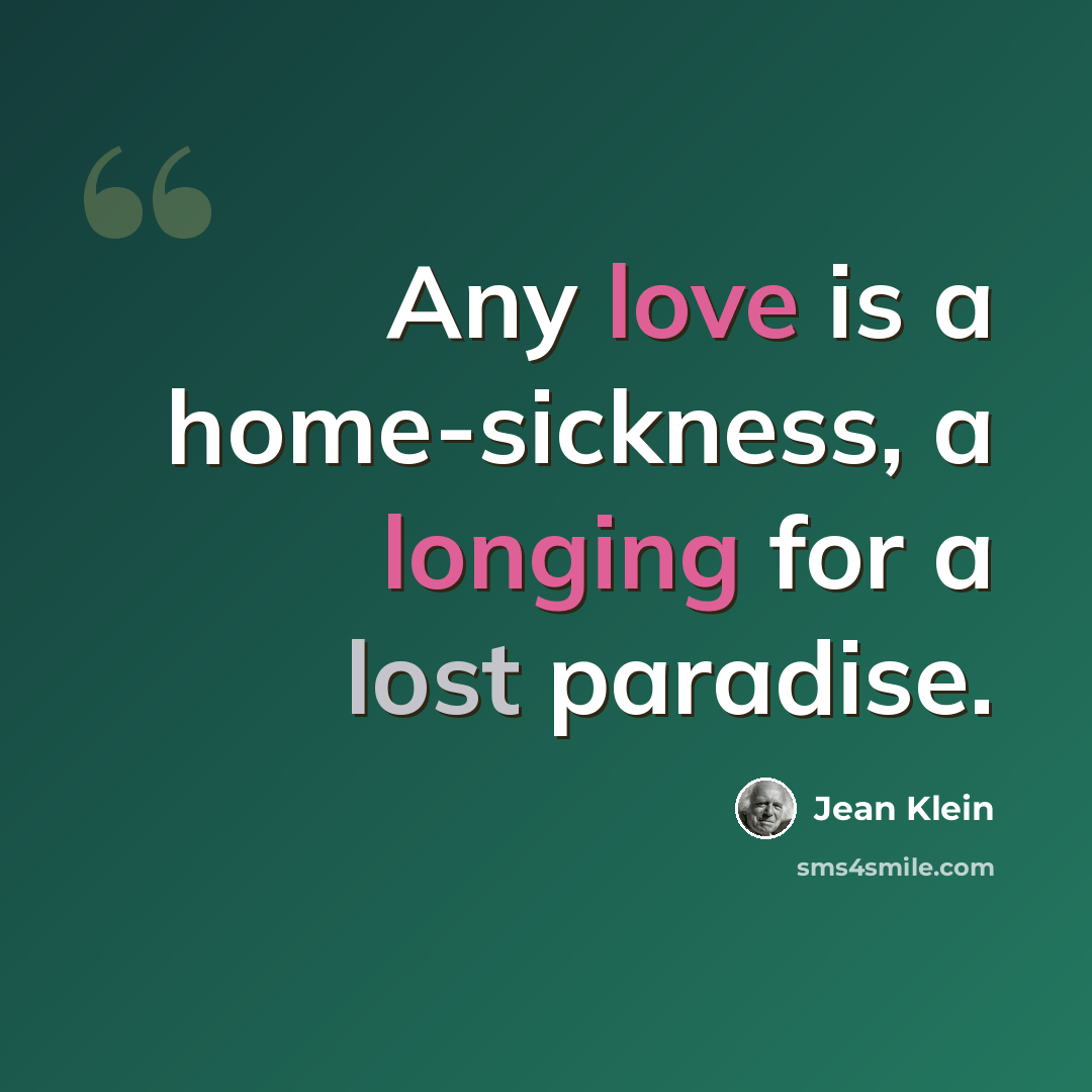 “Any love is a home-sickness, a longing for a lost paradise.” quote by Jean Klein