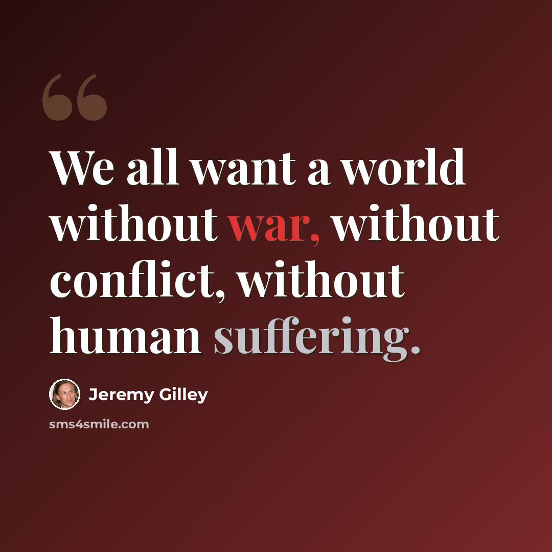 “We all want a world without war, without conflict, without human suffering.” quote by Jeremy Gilley