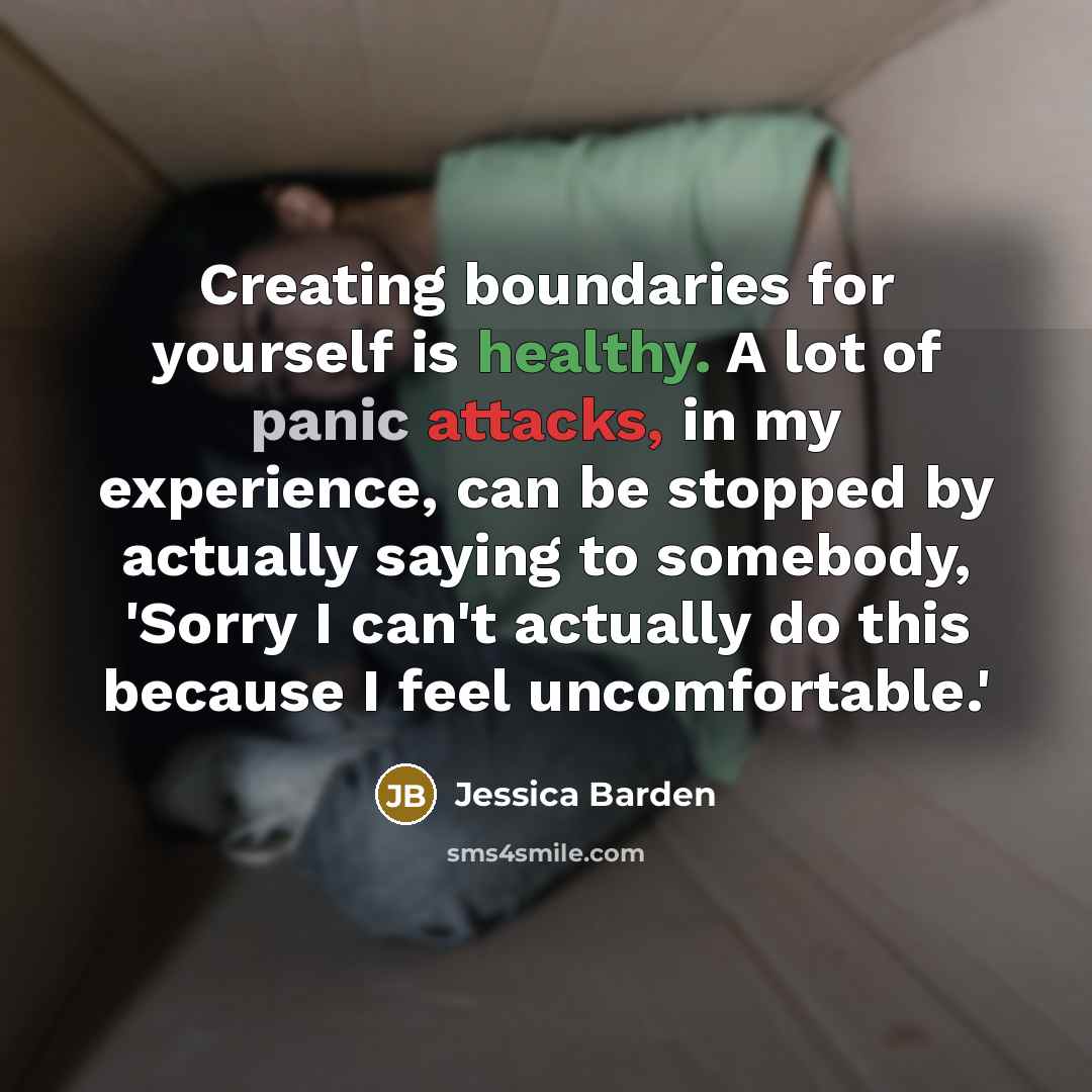 “Creating boundaries for yourself is healthy. A lot of panic attacks, in my experience, can be stopped by actually saying to somebody, 'Sorry I can't actually do this because I feel uncomfortable.'” quote by Jessica Barden