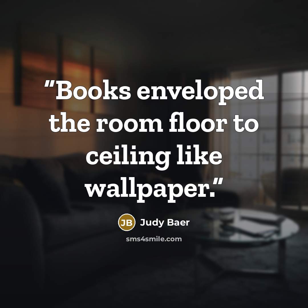 “Books enveloped the room floor to ceiling like wallpaper.” quote by Judy Baer