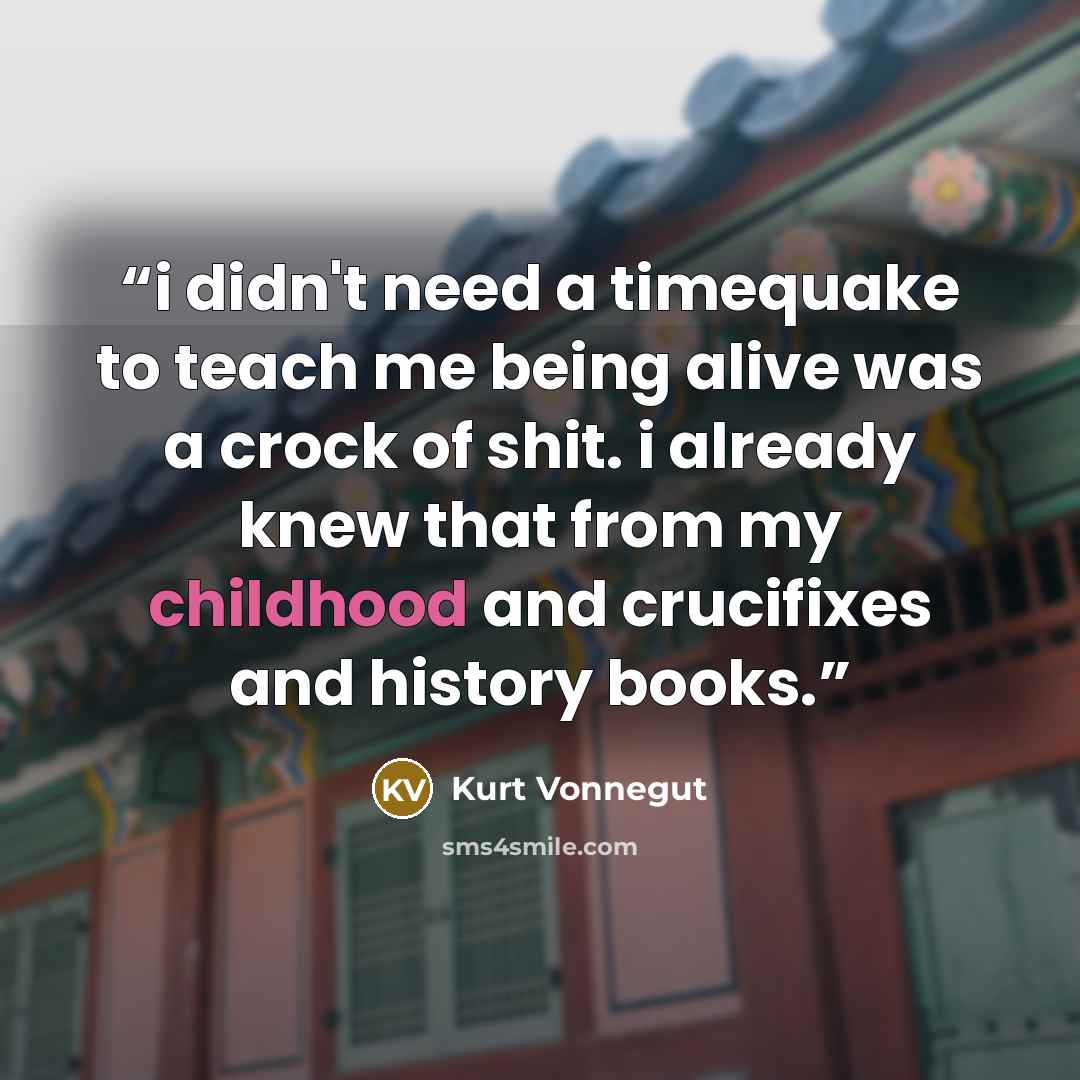 “i didn't need a timequake to teach me being alive was a crock of shit. i already knew that from my childhood and crucifixes and history books.” quote by Kurt Vonnegut