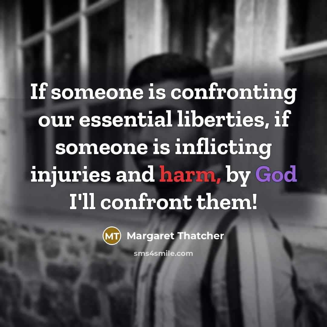 “If someone is confronting our essential liberties, if someone is inflicting injuries and harm, by God I'll confront them!” quote by Margaret Thatcher