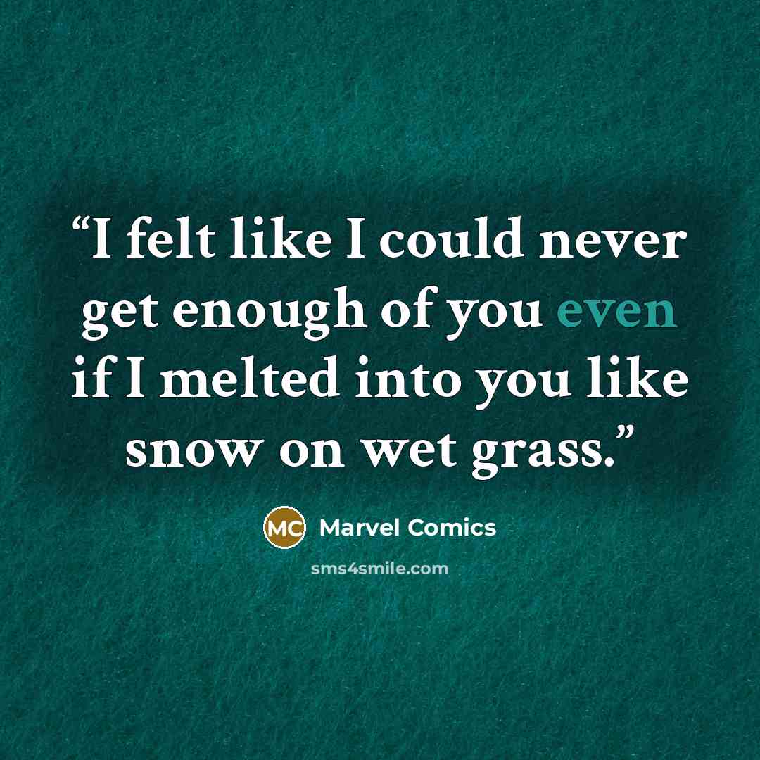 “I felt like I could never get enough of you even if I melted into you like snow on wet grass.” quote by Marvel Comics