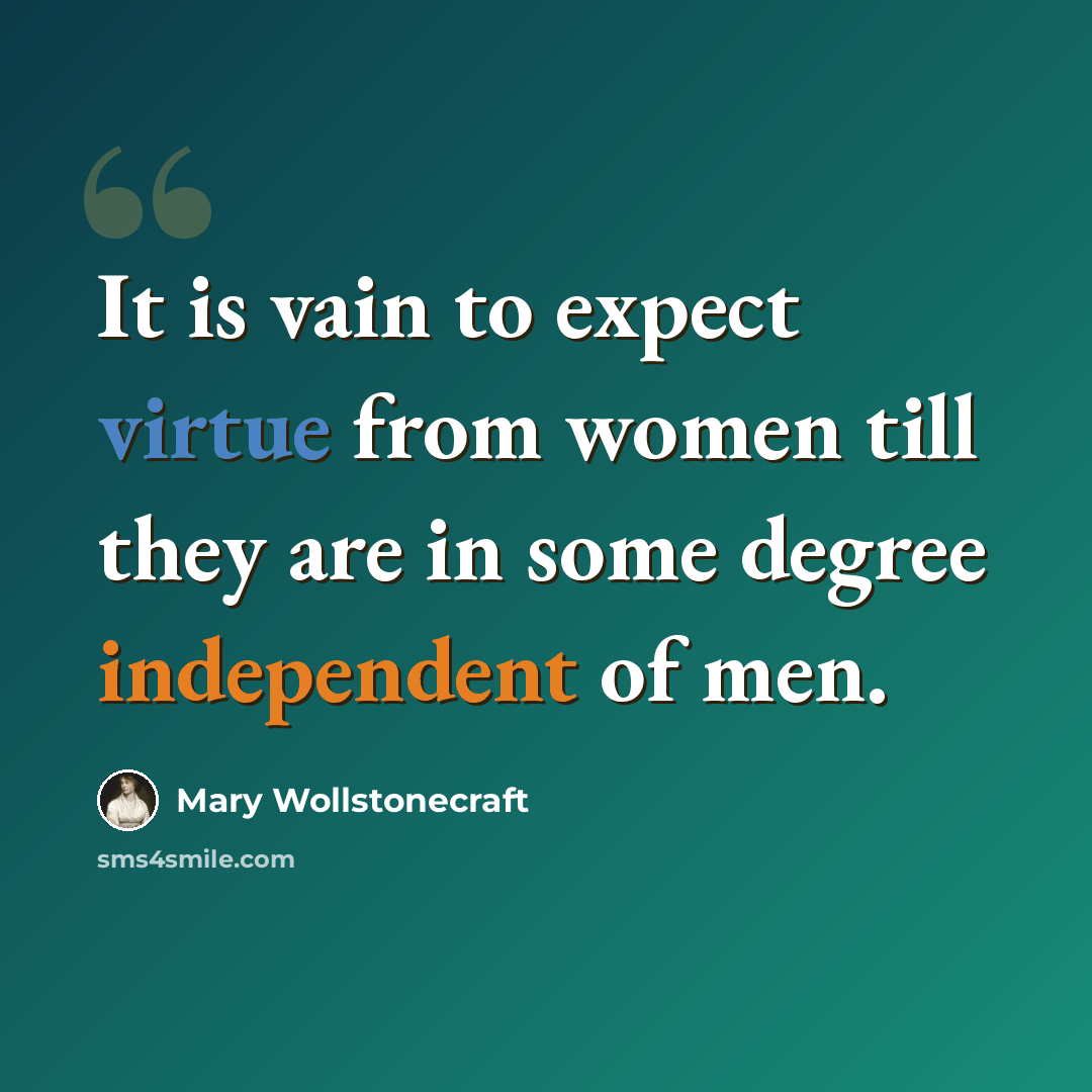 “It is vain to expect virtue from women till they are in some degree independent of men.” quote by Mary Wollstonecraft