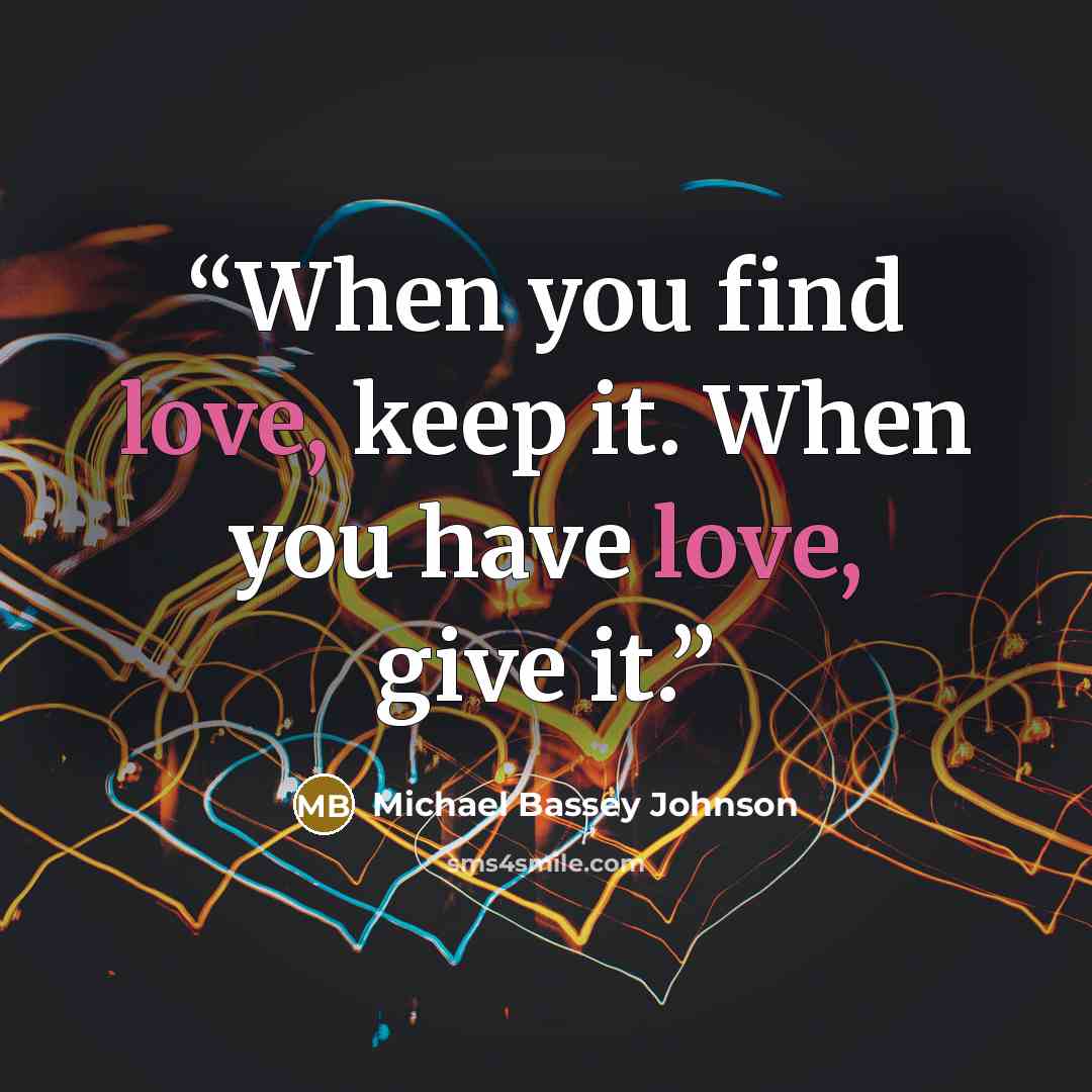 “When you find love, keep it. When you have love, give it.” quote by Michael Bassey Johnson