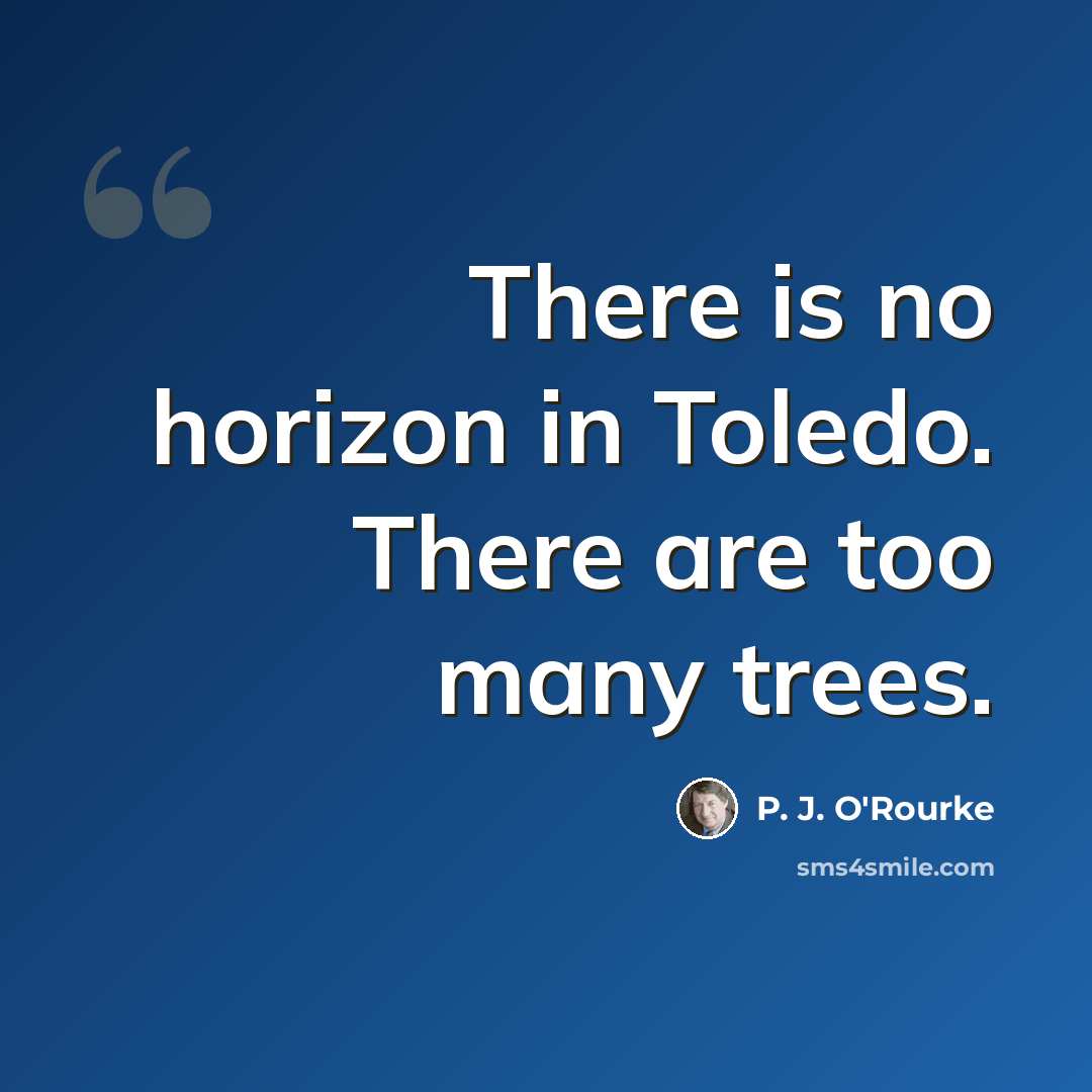 “There is no horizon in Toledo. There are too many trees.” quote by P. J. O'Rourke