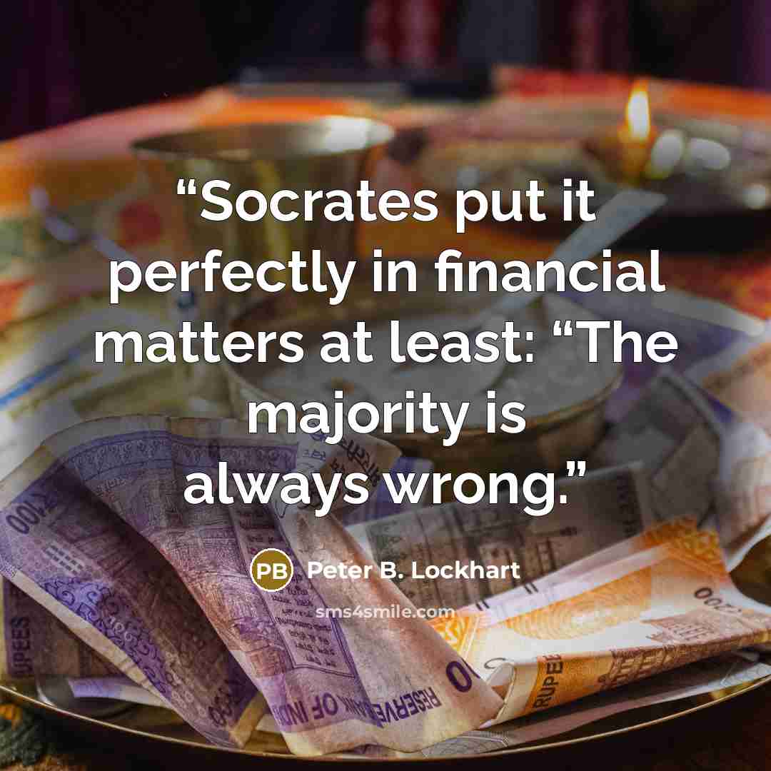 “Socrates put it perfectly in financial matters at least: “The majority is always wrong.” quote by Peter B. Lockhart