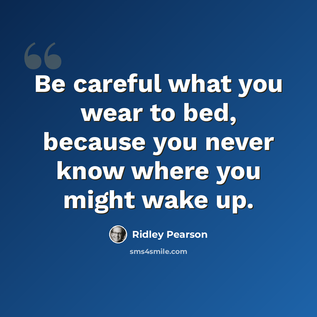 “Be careful what you wear to bed, because you never know where you might wake up.” quote by Ridley Pearson