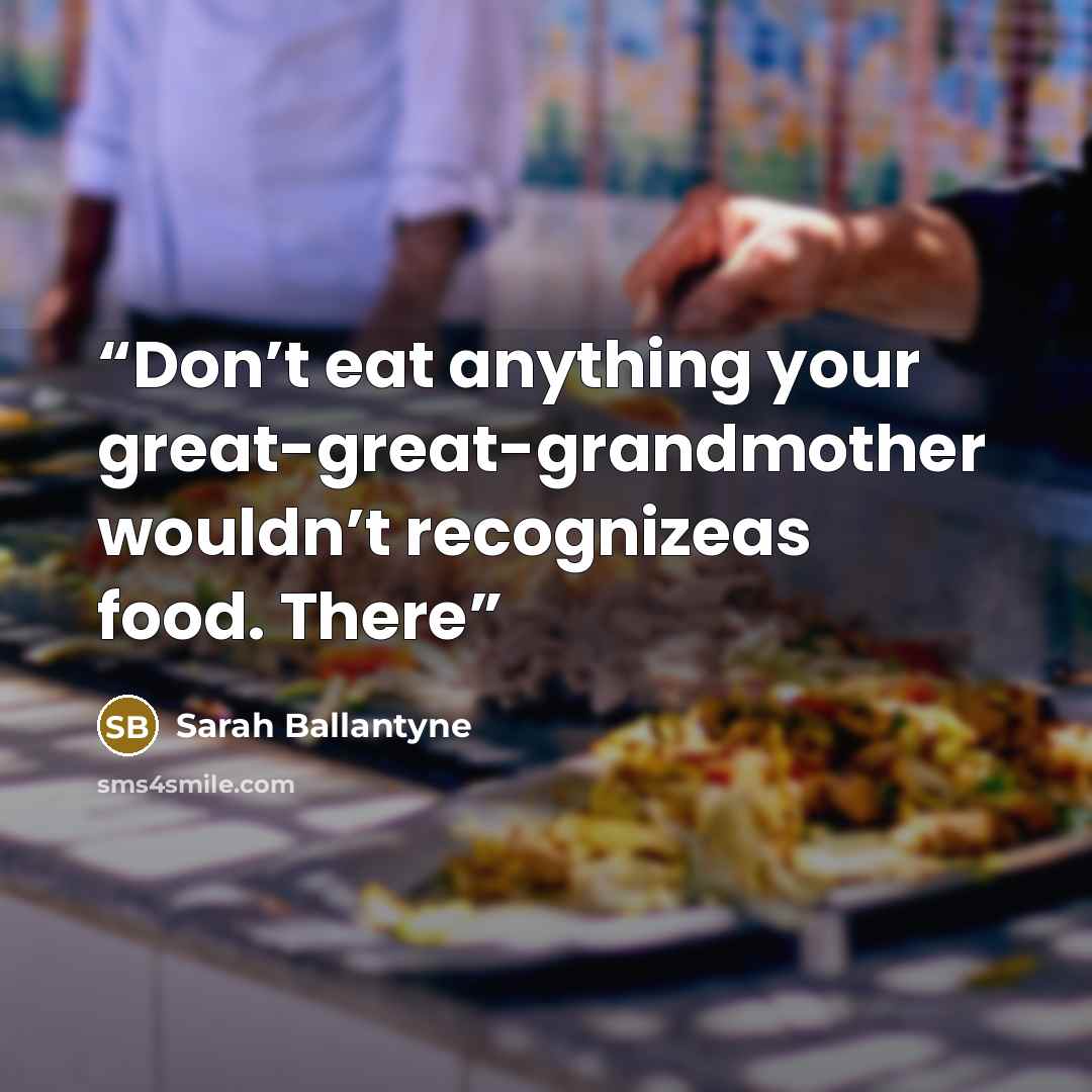 “Don’t eat anything your great-great-grandmother wouldn’t recognizeas food. There” quote by Sarah Ballantyne
