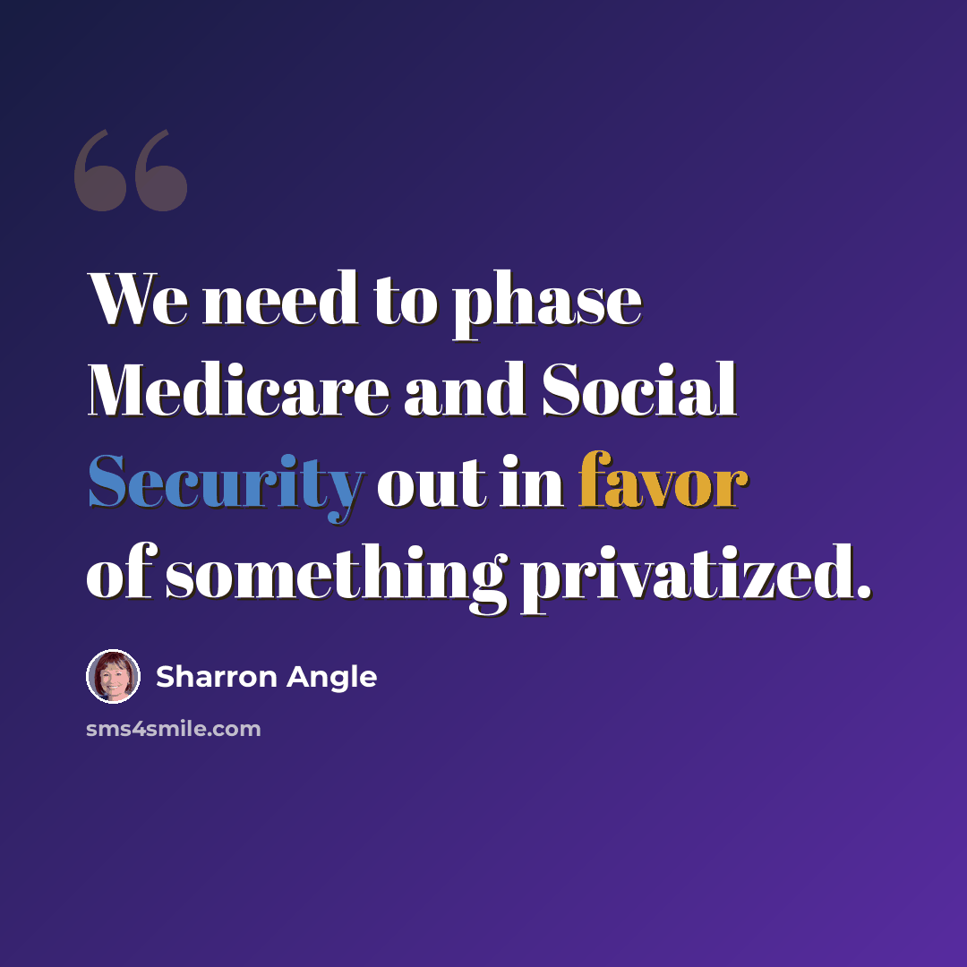“We need to phase Medicare and Social Security out in favor of something privatized.” quote by Sharron Angle