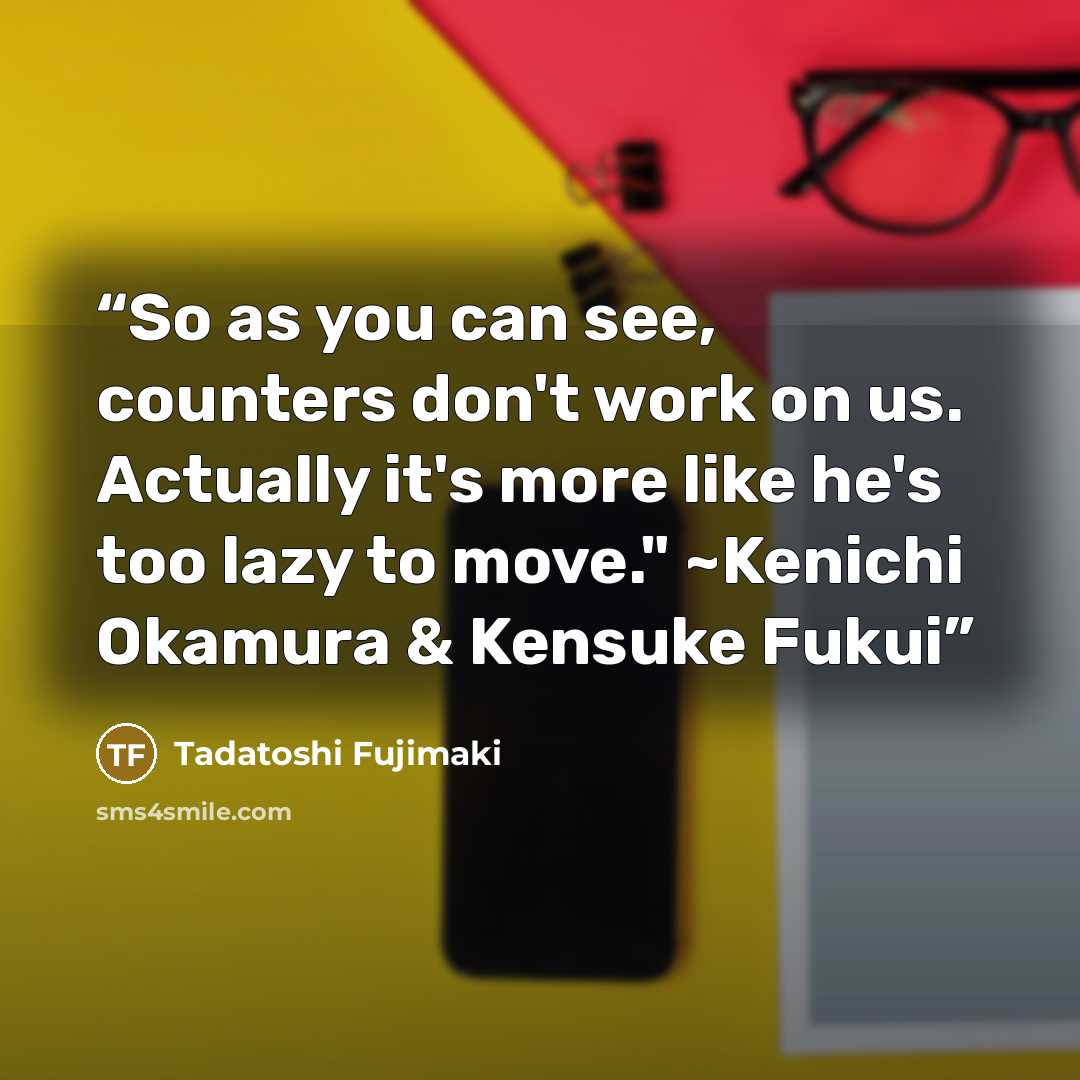 “So as you can see, counters don't work on us. Actually it's more like he's too lazy to move." ~Kenichi Okamura & Kensuke Fukui” quote by Tadatoshi Fujimaki