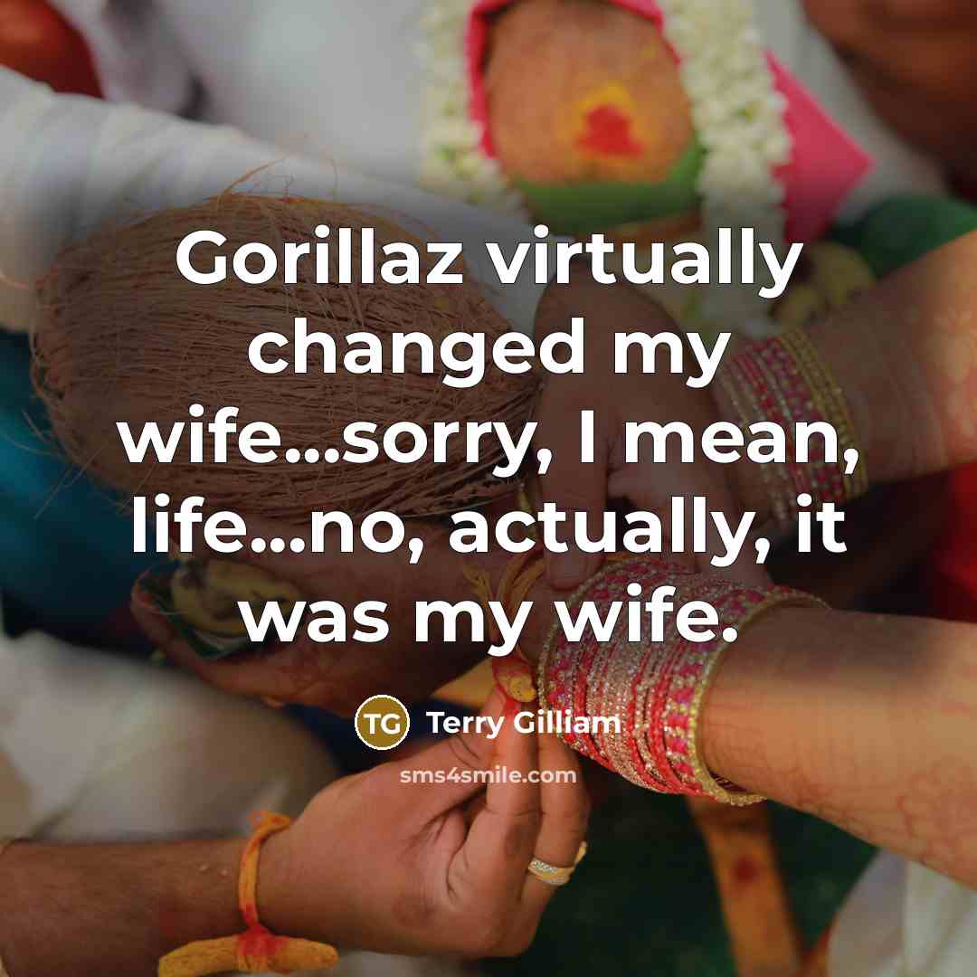 “Gorillaz virtually changed my wife...sorry, I mean, life...no, actually, it was my wife.” quote by Terry Gilliam