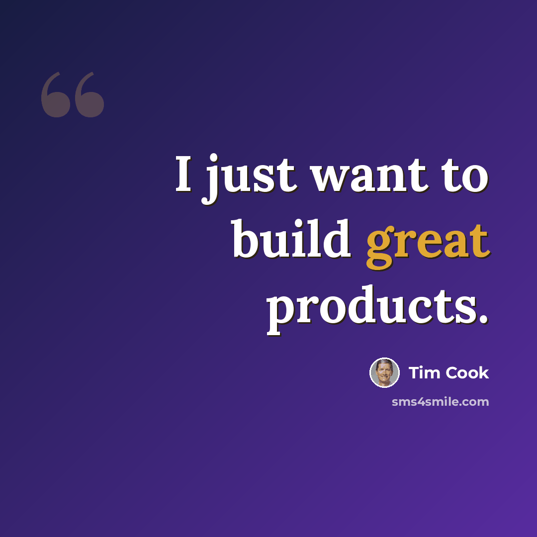 “I just want to build great products.” quote by Tim Cook
