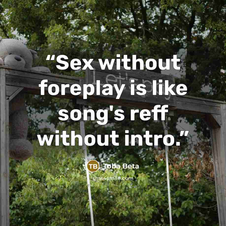 “Sex without foreplay is like song's reff without intro.” quote by Toba Beta