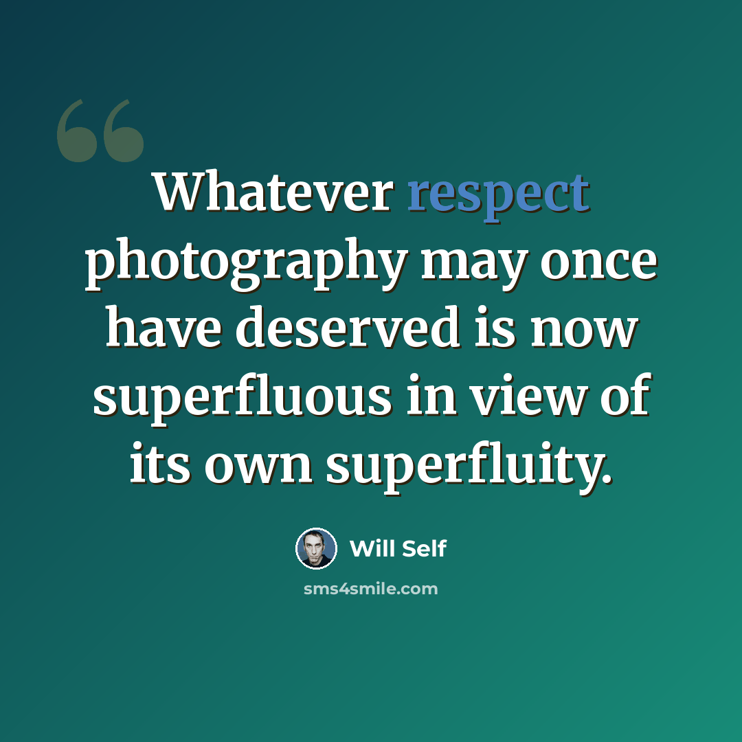 “Whatever respect photography may once have deserved is now superfluous in view of its own superfluity.” quote by Will Self