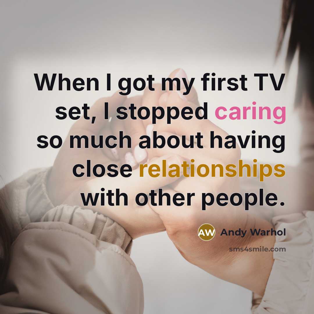 “When I got my first TV set, I stopped caring so much about having close relationships with other people.” quote by Andy Warhol