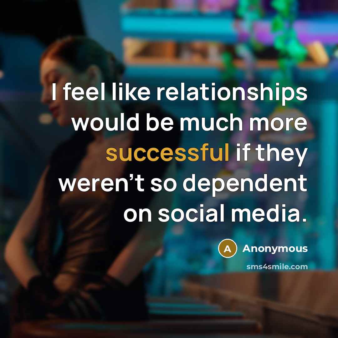 “I feel like relationships would be much more successful if they weren't so dependent on social media.” quote by Anonymous
