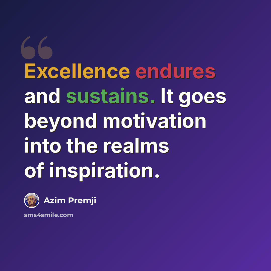 “Excellence endures and sustains. It goes beyond motivation into the realms of inspiration.” quote by Azim Premji