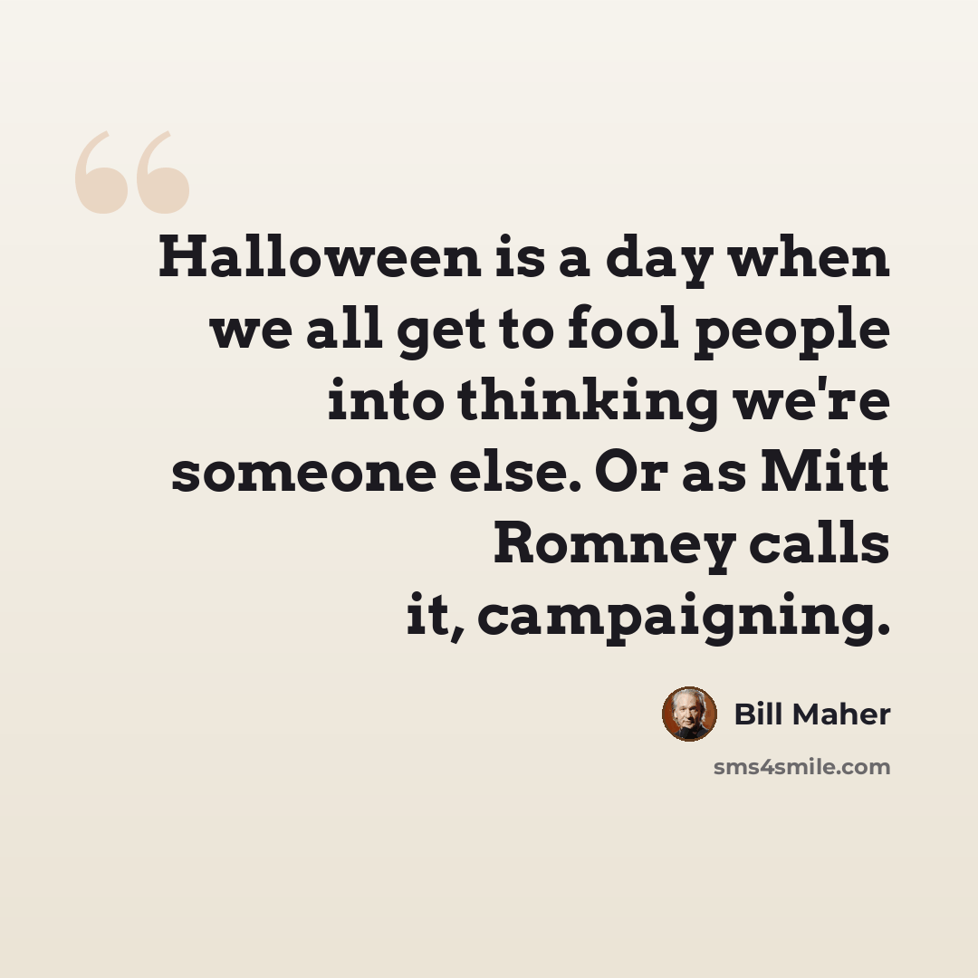 “Halloween is a day when we all get to fool people into thinking we're someone else. Or as Mitt Romney calls it, campaigning.” quote by Bill Maher
