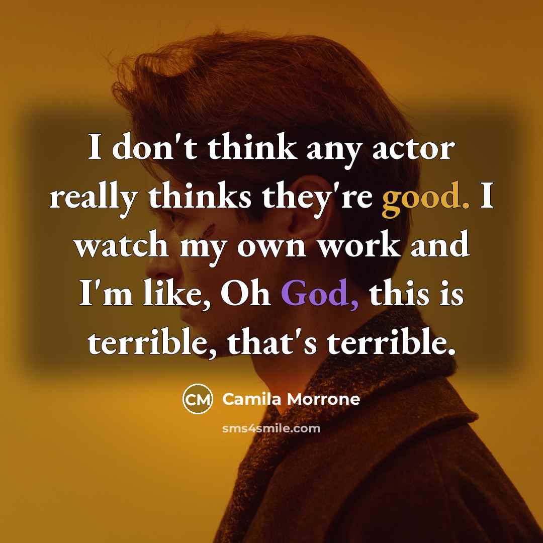 “I don't think any actor really thinks they're good. I watch my own work and I'm like, Oh God, this is terrible, that's terrible.” quote by Camila Morrone