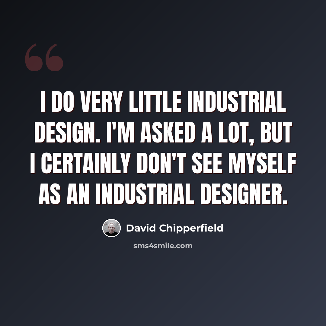 “I do very little industrial design. I'm asked a lot, but I certainly don't see myself as an industrial designer.” quote by David Chipperfield